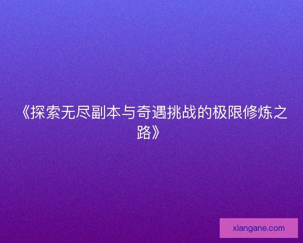 《探索无尽副本与奇遇挑战的极限修炼之路》