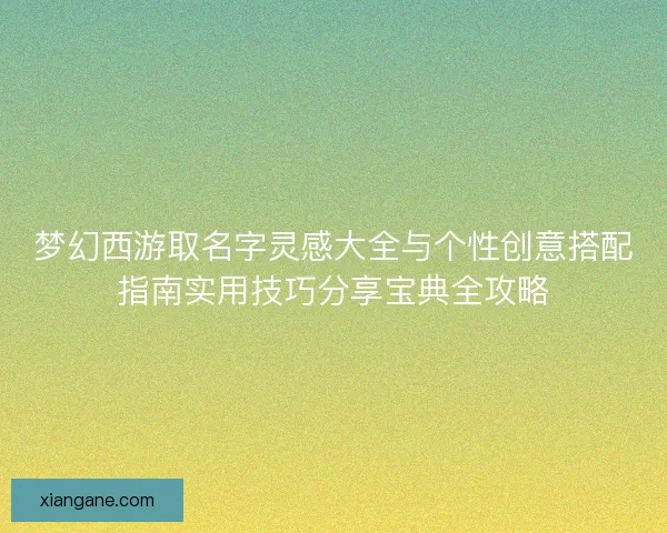 梦幻西游取名字灵感大全与个性创意搭配指南实用技巧分享宝典全攻略
